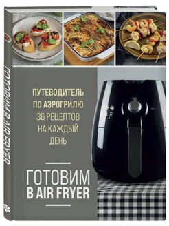 Готовим в Air Fryer. Путеводитель по аэрогрилю. 36 рецептов Эксмо 193029347 купить за 465 ₽ в интернет-магазине Wildberries