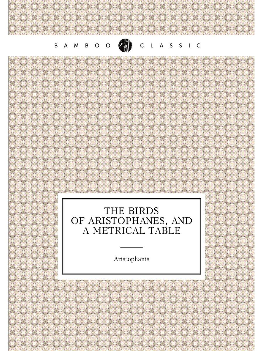 The Birds of Aristophanes, and a metrical table